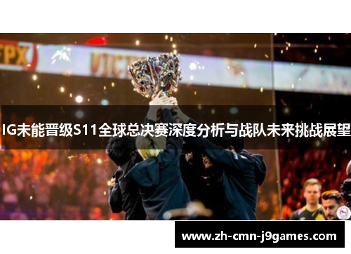 IG未能晋级S11全球总决赛深度分析与战队未来挑战展望