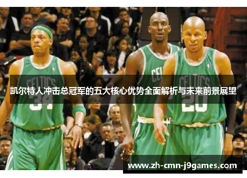 凯尔特人冲击总冠军的五大核心优势全面解析与未来前景展望