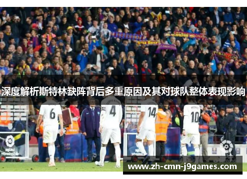 深度解析斯特林缺阵背后多重原因及其对球队整体表现影响