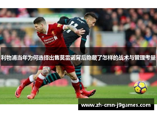 利物浦当年为何选择出售莫雷诺背后隐藏了怎样的战术与管理考量