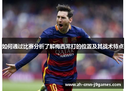 如何通过比赛分析了解梅西常打的位置及其战术特点