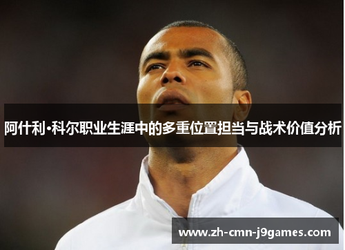 阿什利·科尔职业生涯中的多重位置担当与战术价值分析