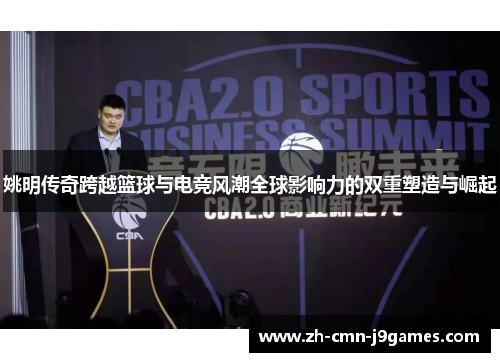 姚明传奇跨越篮球与电竞风潮全球影响力的双重塑造与崛起