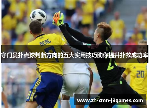 守门员扑点球判断方向的五大实用技巧助你提升扑救成功率