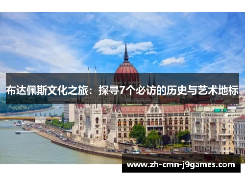 布达佩斯文化之旅：探寻7个必访的历史与艺术地标