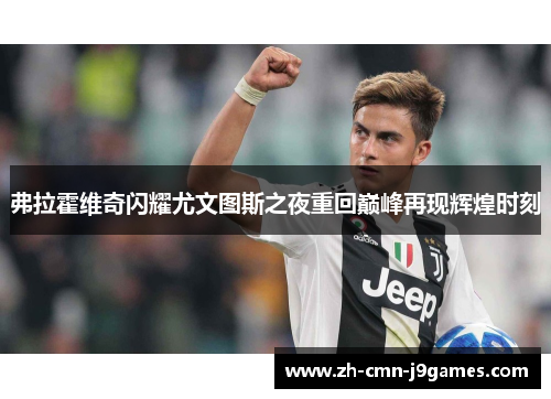 弗拉霍维奇闪耀尤文图斯之夜重回巅峰再现辉煌时刻