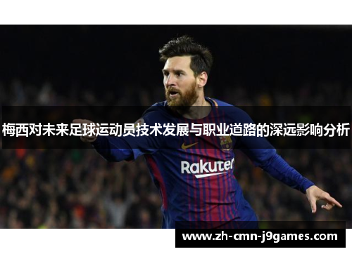 梅西对未来足球运动员技术发展与职业道路的深远影响分析