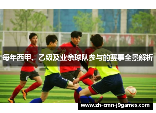 每年西甲、乙级及业余球队参与的赛事全景解析