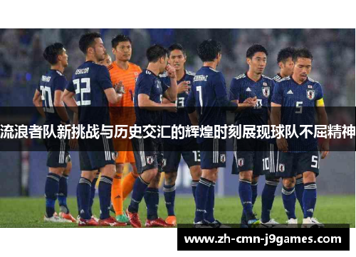 流浪者队新挑战与历史交汇的辉煌时刻展现球队不屈精神