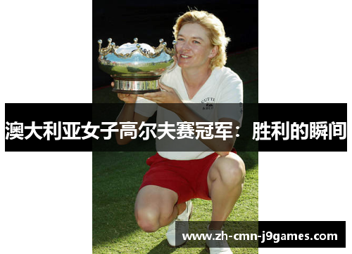 澳大利亚女子高尔夫赛冠军：胜利的瞬间