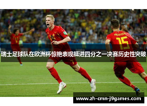 瑞士足球队在欧洲杯惊艳表现挺进四分之一决赛历史性突破