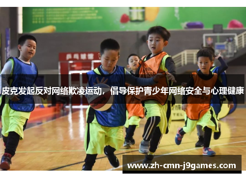 皮克发起反对网络欺凌运动，倡导保护青少年网络安全与心理健康