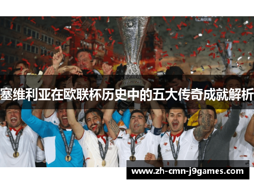 塞维利亚在欧联杯历史中的五大传奇成就解析