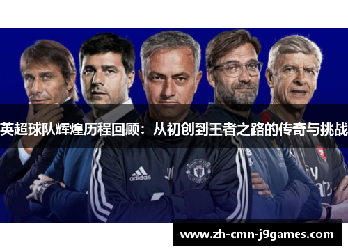 英超球队辉煌历程回顾：从初创到王者之路的传奇与挑战