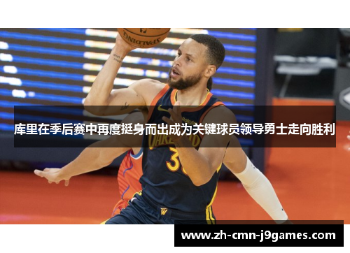 库里在季后赛中再度挺身而出成为关键球员领导勇士走向胜利