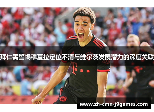 拜仁需警惕穆夏拉定位不清与维尔茨发展潜力的深度关联