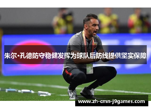 朱尔·孔德防守稳健发挥为球队后防线提供坚实保障