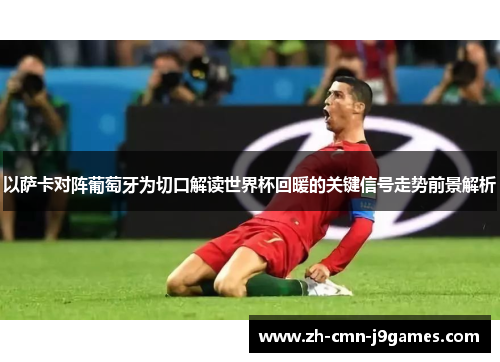 以萨卡对阵葡萄牙为切口解读世界杯回暖的关键信号走势前景解析