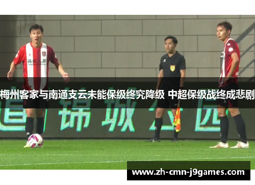 梅州客家与南通支云未能保级终究降级 中超保级战终成悲剧