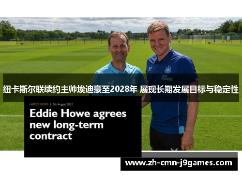 纽卡斯尔联续约主帅埃迪豪至2028年 展现长期发展目标与稳定性