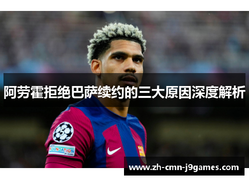 阿劳霍拒绝巴萨续约的三大原因深度解析