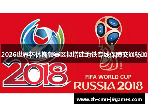 2026世界杯休斯顿赛区拟增建地铁专线保障交通畅通
